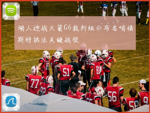 湖人迎战火箭G6裁判组公布名哨福斯特执法关键战役