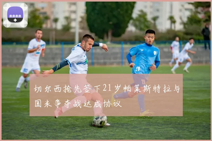 切尔西抢先签下21岁帕莱斯特拉与国米争夺战达成协议