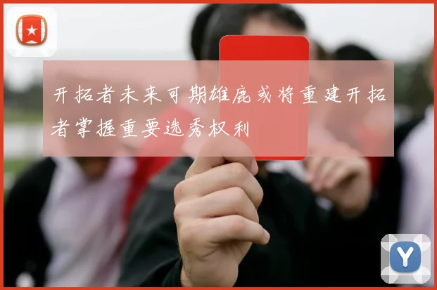 开拓者未来可期雄鹿或将重建开拓者掌握重要选秀权利