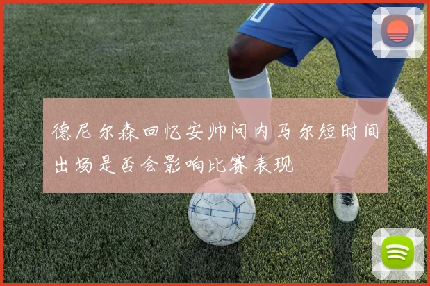 德尼尔森回忆安帅问内马尔短时间出场是否会影响比赛表现