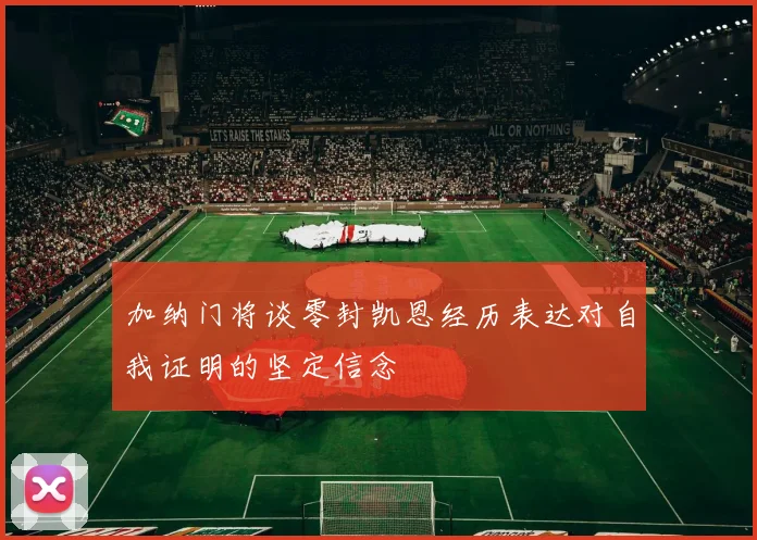 加纳门将谈零封凯恩经历表达对自我证明的坚定信念