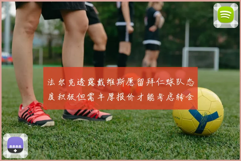法尔克透露戴维斯愿留拜仁球队态度积极但需丰厚报价才能考虑转会