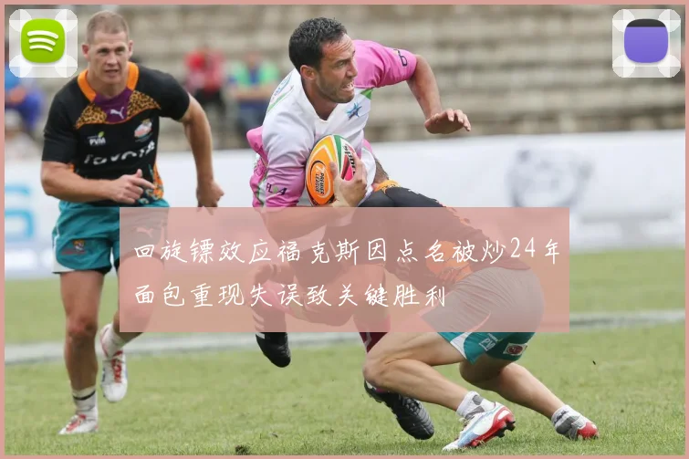 回旋镖效应福克斯因点名被炒24年面包重现失误致关键胜利