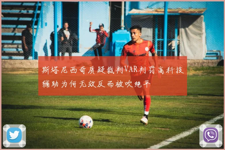 斯塔尼西奇质疑裁判VAR判罚高科技辅助为何无效反而被吹绝平