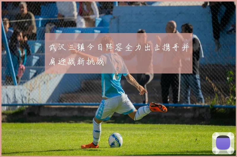 武汉三镇今日阵容全力出击携手并肩迎战新挑战