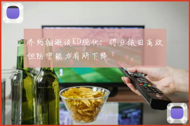 乔约翰逊谈KD现状：得分依旧高效但防守能力有所下降