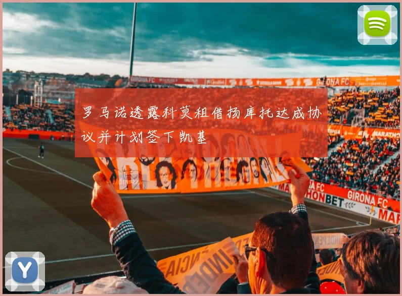 罗马诺透露科莫租借扬库托达成协议并计划签下凯基