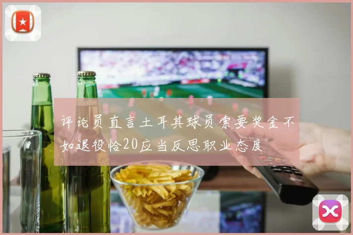 评论员直言土耳其球员索要奖金不如退役恰20应当反思职业态度